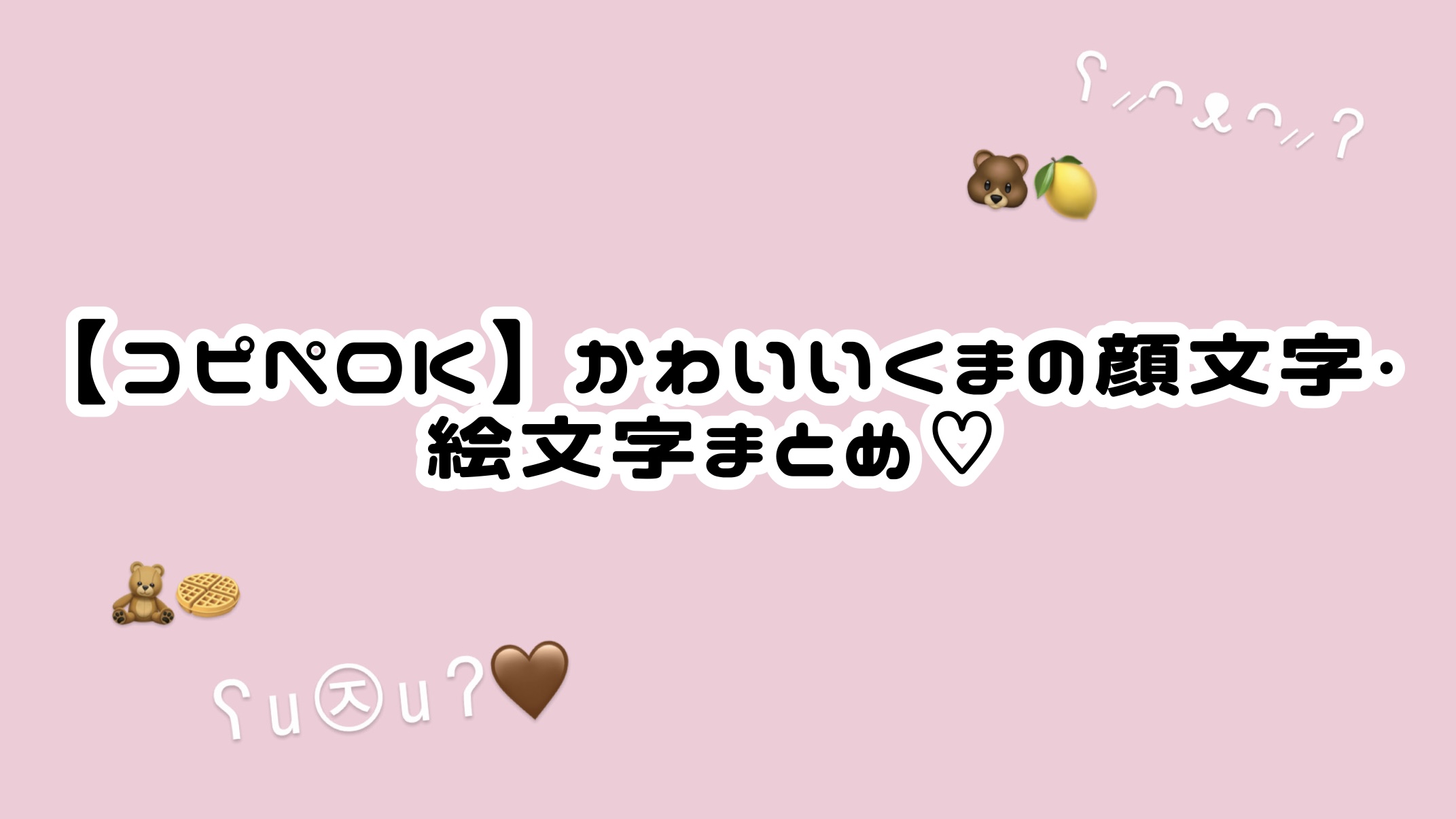 【コピペOK】かわいいくまの顔文字・絵文字まとめ♡